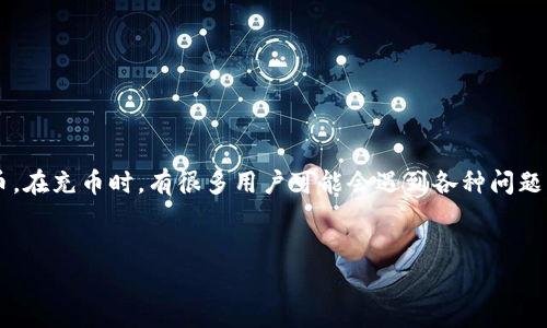 tp钱包是一个近年来颇受欢迎的数字货币钱包，主要用于存储和管理各种虚拟货币。在充币时，有很多用户可能会遇到各种问题，下面我将为大家详细介绍如何在tp钱包中进行充币，以及一些常见的问题和解答。


tp钱包充币指南：如何快速为你的钱包充值