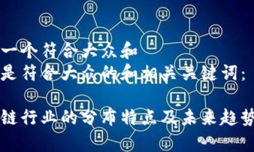 思考一个符合大众和  
以下是符合大众的和相关关键词：

区块链行业的分布特点及未来趋势分析