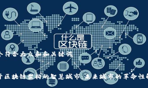 思考一个符合大众和和关键词


探索基于区块链架构的智慧城市：未来城市的革命性解决方案