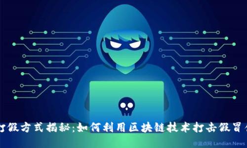 区块链打假方式揭秘：如何利用区块链技术打击假冒伪劣产品