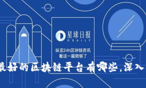  中国目前最好的区块链平台有哪些，深入分析与比较