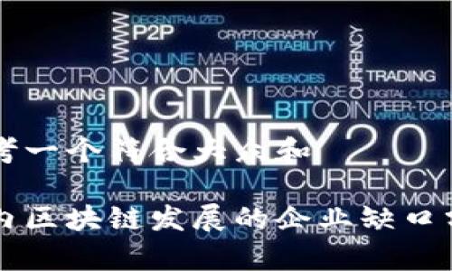 思考一个符合大众和

国内区块链发展的企业缺口分析