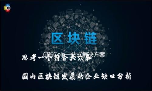 思考一个符合大众和

国内区块链发展的企业缺口分析