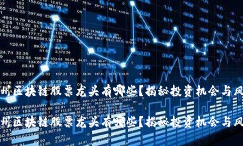 贵州区块链股票龙头有哪些？揭秘投资机会与风险

贵州区块链股票龙头有哪些？揭秘投资机会与风险