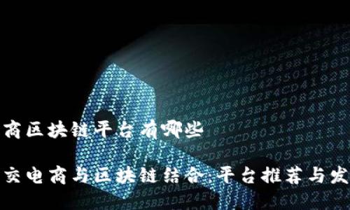 社交电商区块链平台有哪些

探索社交电商与区块链结合：平台推荐与发展趋势