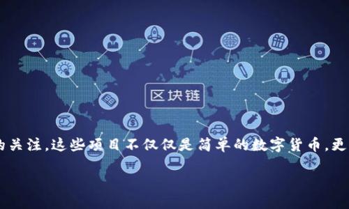 区块链币项目已经成为了数字货币世界中的热门话题，随着技术的不断发展，越来越多的区块链币项目正在被推出，吸引了全球投资者的关注。这些项目不仅仅是简单的数字货币，更是以其背后的技术应用，促进了各个行业的变革。因此，了解区块链币项目的种类和特点，对于想要进入这个行业的人来说显得尤为重要。

2023年最值得关注的区块链币项目