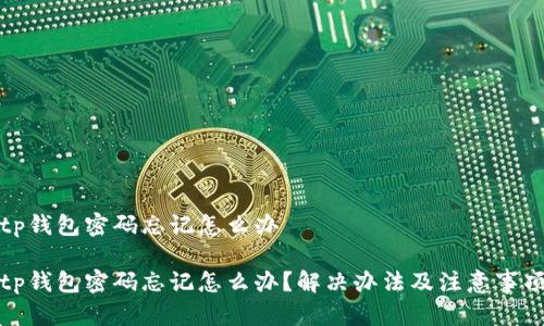 tp钱包密码忘记怎么办

tp钱包密码忘记怎么办？解决办法及注意事项