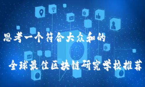 思考一个符合大众和的

 全球最佳区块链研究学校推荐