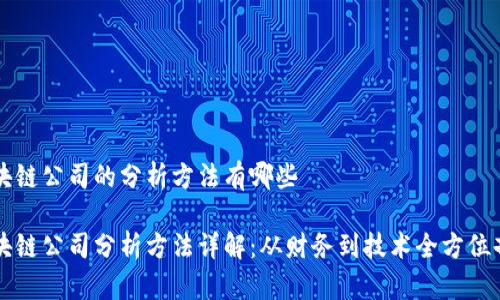 区块链公司的分析方法有哪些
区块链公司分析方法详解:从财务到技术全方位剖析
