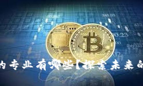 : 区块链工程的专业有哪些？探索未来的职业发展机会