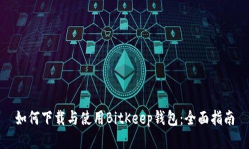 如何下载与使用BitKeep钱包：全面指南