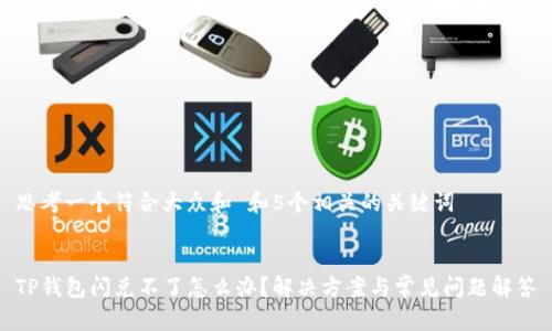 思考一个符合大众和 和5个相关的关键词


TP钱包闪兑不了怎么办？解决方案与常见问题解答