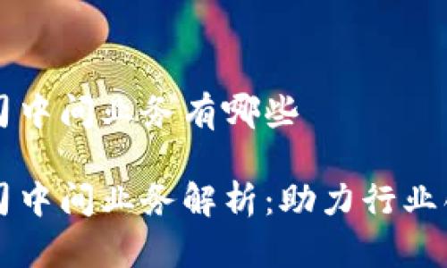 区块链公司中间业务有哪些

区块链公司中间业务解析：助力行业创新与发展
