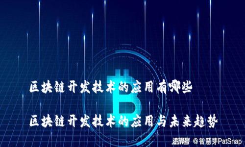 区块链开发技术的应用有哪些

区块链开发技术的应用与未来趋势