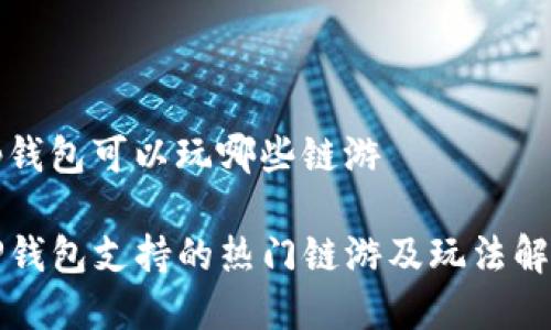 tp钱包可以玩哪些链游

TP钱包支持的热门链游及玩法解析