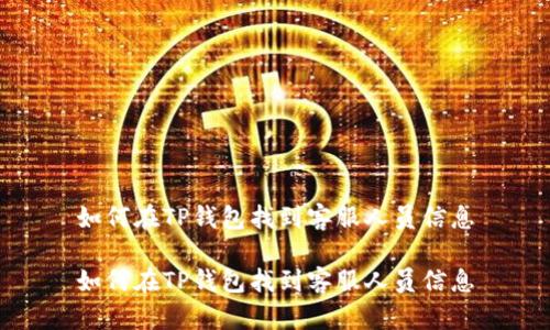 如何在TP钱包找到客服人员信息

如何在TP钱包找到客服人员信息