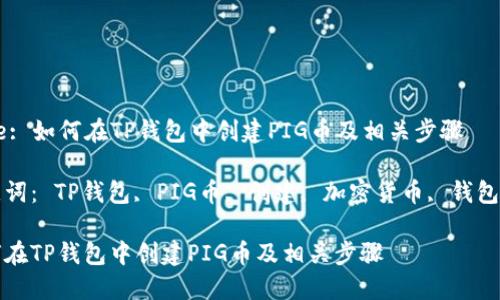 Title: 如何在TP钱包中创建PIG币及相关步骤

关键词： TP钱包, PIG币, 创建, 加密货币, 钱包使用

如何在TP钱包中创建PIG币及相关步骤