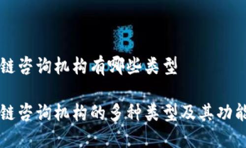 区块链咨询机构有哪些类型

区块链咨询机构的多种类型及其功能详解