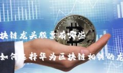 华为区块链龙头股票有哪些投资者如何选择华为