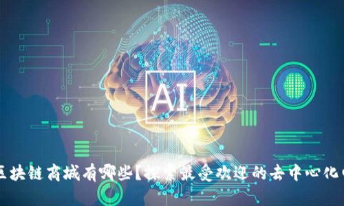流行的区块链商城有哪些？探索最受欢迎的去中心化电商平台